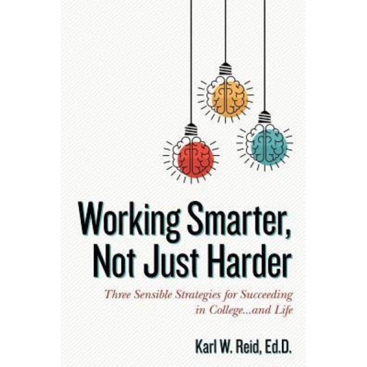 Working Smarter, Not Just Harder: Three Sensible Strategies for Succeeding in College...and Life, Ed D. Karl W. Reid (Author)