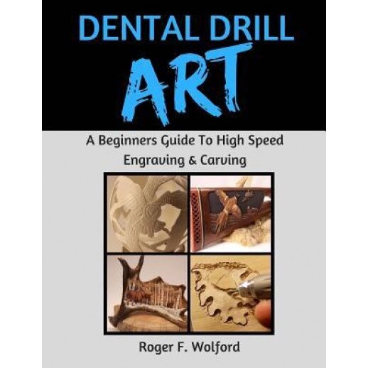 Dental Drill Art: A Beginners Guide to High Speed Engraving & Carving, Roger F. Wolford (Author)