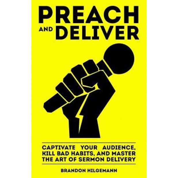 Preach and Deliver: Captivate Your Audience, Kill Bad Habits, and Master the Art, Brandon Hilgemann (Author)