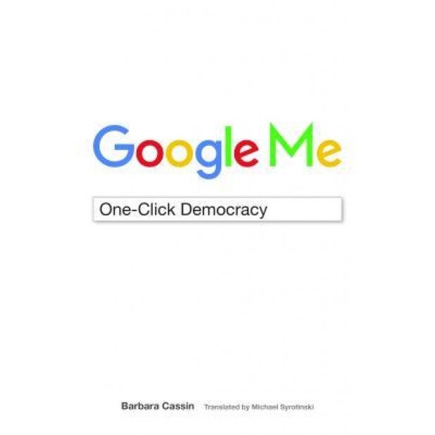 Google Me: One-Click Democracy, Barbara Cassin (Author)