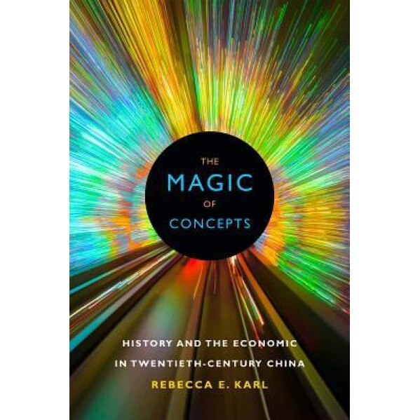 The Magic of Concepts: History and the Economic in Twentieth-Century China, Rebecca E. Karl (Author)