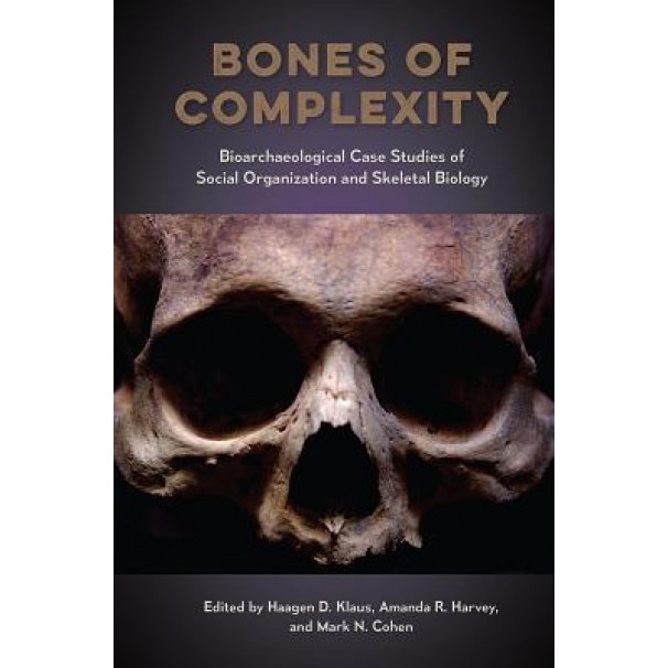 Bones of Complexity: Bioarchaeological Case Studies of Social Organization and Skeletal Biology, Haagen D. Klaus (Editor)