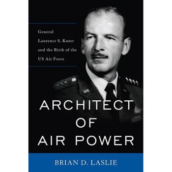 Architect of Air Power: General Laurence S. Kuter and the Birth of the US Air Force, Brian D. Laslie (Author) Architect of Air Power: General Laurence S. Kuter and the Birth of the US Air Force, Brian D. Laslie (Author)