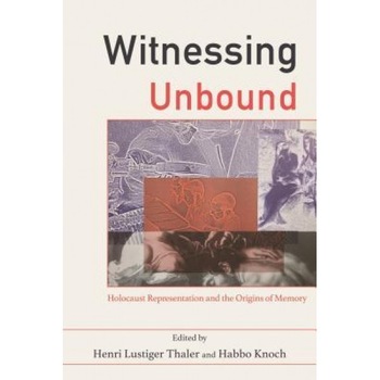 Witnessing Unbound: Holocaust Representation and the Origins of Memory, Henri Lustiger Thaler (Editor) Witnessing Unbound: Holocaust Representation and the Origins of Memory, Henri Lustiger Thaler (Editor)