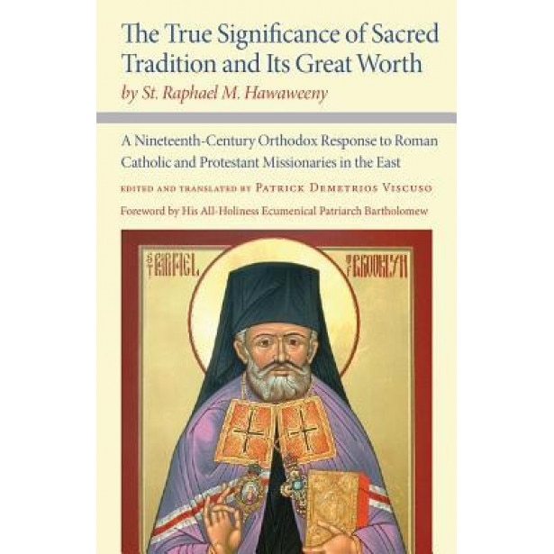 The True Significance of Sacred Tradition and Its Great Worth, by St. Raphael M. Hawaweeny: A Nineteenth-Century Orthodox Response to Roman Catholic a, St Raphael M. Hawaweeny (Author)