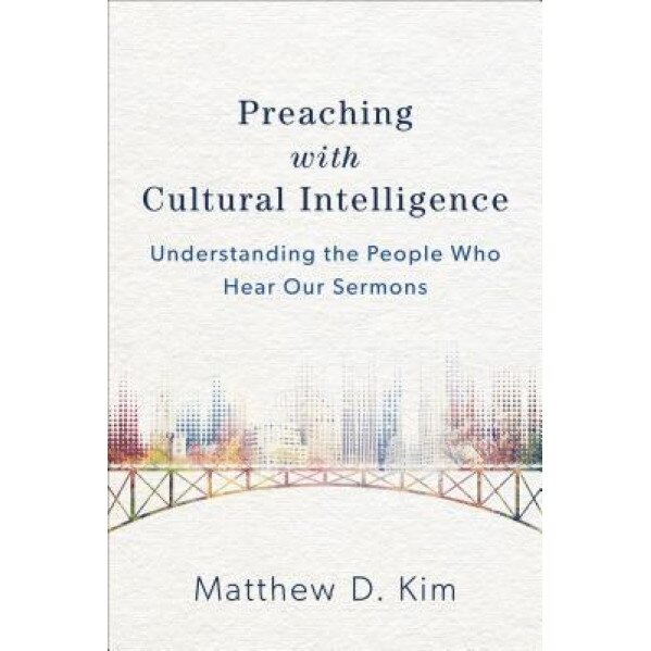 Preaching with Cultural Intelligence: Understanding the People Who Hear Our Sermons, Matthew D. Kim (Author)