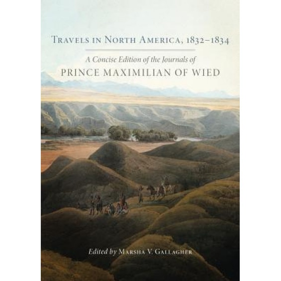 Travels in North America, 18321834: A Concise Edition of the Journals of Prince Maximilian of Wied, Prince Alexander Phi Maximilian of Wied (Author)