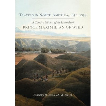 Travels in North America, 18321834: A Concise Edition of the Journals of Prince Maximilian of Wied, Prince Alexander Phi Maximilian of Wied (Author) Travels in North America, 18321834: A Concise Edition of the Journals of Prince Maximilian of Wied, Prince Alexander Phi Maximilian of Wied (Author)