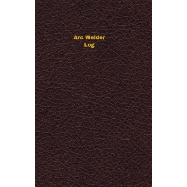 ARC Welder Log: Logbook, Journal - 102 Pages, 5 X 8 Inches, Unique Logbooks (Author)
