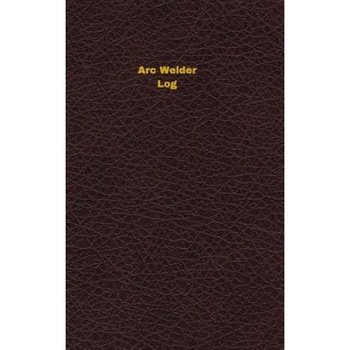 ARC Welder Log: Logbook, Journal - 102 Pages, 5 X 8 Inches, Unique Logbooks (Author) ARC Welder Log: Logbook, Journal - 102 Pages, 5 X 8 Inches, Unique Logbooks (Author)