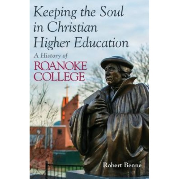 Keeping the Faith in Christian Higher Education: A History of Roanoke College, Robert D. Benne (Author)