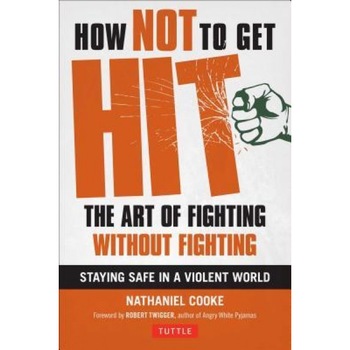 How Not to Get Hit: The Art of Fighting Without Fighting, Nathaniel Cooke (Author) How Not to Get Hit: The Art of Fighting Without Fighting, Nathaniel Cooke (Author)