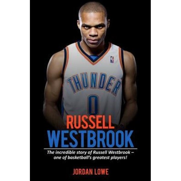 Russell Westbrook: The Incredible Story of Russell Westbrook-One of Basketball's Greatest Players!, Jordan Lowe (Author)