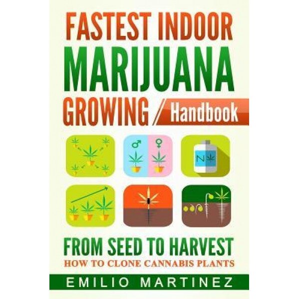 Fastest Indoor Marijuana Growing Handbook: From Seed to Harvest - How to Clone Cannabis Plants, Emilio Martinez (Author)