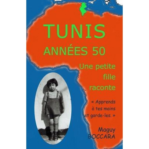 Tunis Annees 50 - Une Petite Fille Raconte: Apprends a Tes Mains Et Garde-Les, Un Jour Elles Te Serviront, Maguy Boccara (Author)