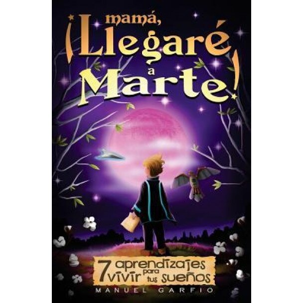 Mama, Llegare a Marte!: 7 Aprendizajes Para Vivir Tus Suenos, Manuel Garfio (Author)