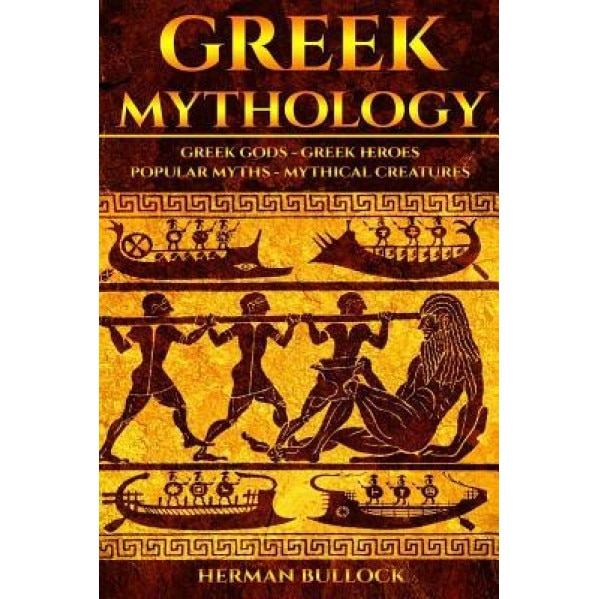 Greek Mythology: Greek Gods - Greek Heroes - Popular Myths - Mythical Creatures, Herman Bullock (Author)