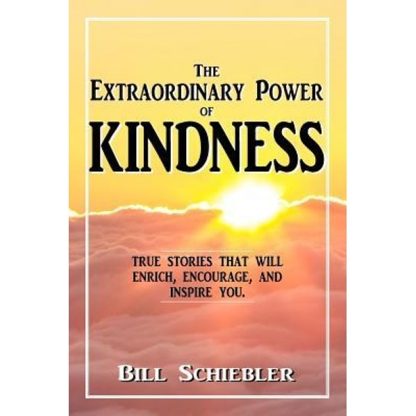 The Extraordinary Power of Kindness: True Stories That Will Enrich, Encourage, and Inspire You, Bill Schiebler (Author)