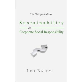 The Cheap Guide to Sustainability and Corporate Social Responsibility - Leo Raudys (Author) The Cheap Guide to Sustainability and Corporate Social Responsibility - Leo Raudys (Author)