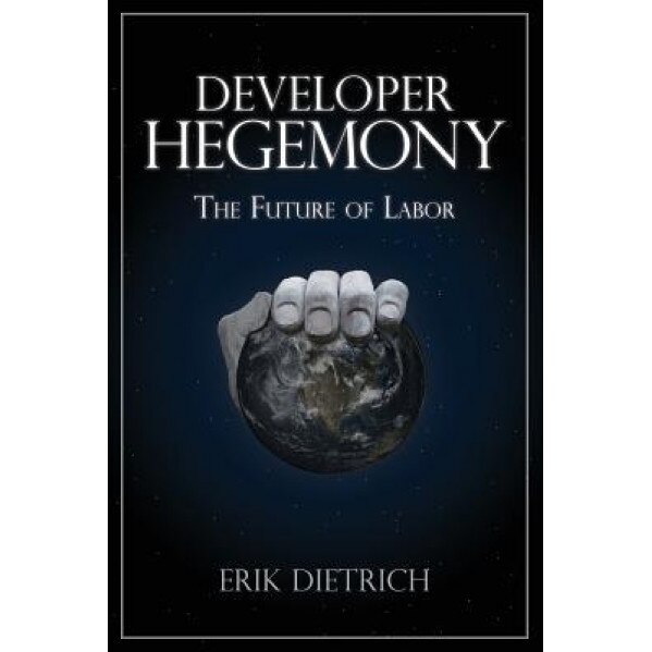 Developer Hegemony: The Future of Labor - Erik Dietrich (Author)