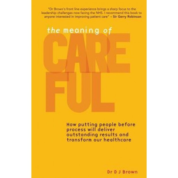The Meaning of Careful: How Putting People Before Process Will Deliver Outstanding Results and Transform Our Healthcare - Dj Brown (Author)