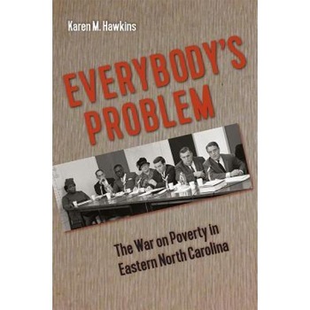 Everybody's Problem: The War on Poverty in Eastern North Carolina, Karen M. Hawkins (Author) Everybody's Problem: The War on Poverty in Eastern North Carolina, Karen M. Hawkins (Author)