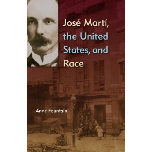 Jose Marti, the United States, and Race, Anne Fountain (Author)