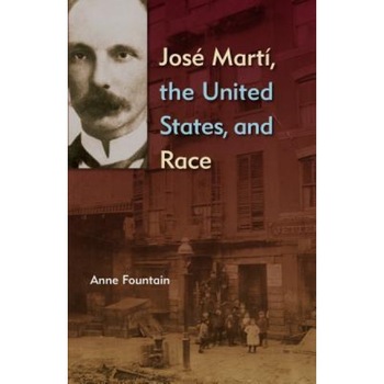Jose Marti, the United States, and Race, Anne Fountain (Author) Jose Marti, the United States, and Race, Anne Fountain (Author)