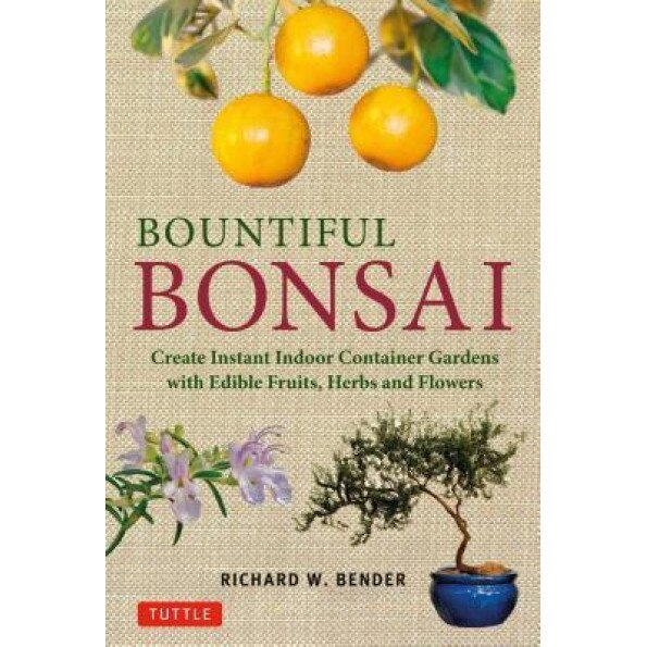 Bountiful Bonsai: Create Instant Indoor Container Gardens with Edible Fruits, Herbs and Flowers, Richard W. Bender (Author)