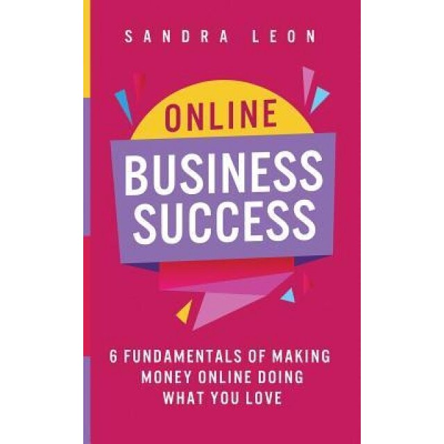 Online Business Success: 6 Fundamentals of Making Money Online Doing What You Love, Sandra Leon (Author)