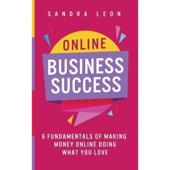 Online Business Success: 6 Fundamentals of Making Money Online Doing What You Love, Sandra Leon (Author) Online Business Success: 6 Fundamentals of Making Money Online Doing What You Love, Sandra Leon (Author)