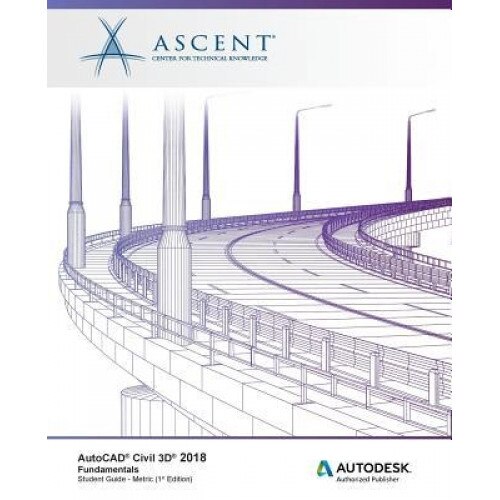 AutoCAD Civil 3D 2018 Fundamentals - Metric: Autodesk Authorized Publisher, Ascent -. Center for Technical Knowledge (Author)