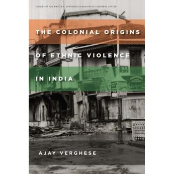 The Colonial Origins of Ethnic Violence in India, Ajay Verghese (Author) The Colonial Origins of Ethnic Violence in India, Ajay Verghese (Author)