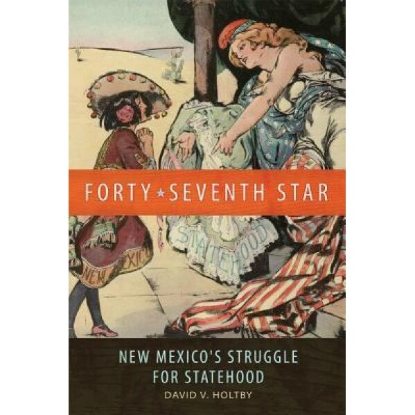 Forty-Seventh Star: New Mexico's Struggle for Statehood, David V. Holtby (Author)