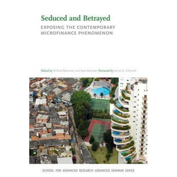 Seduced and Betrayed: Exposing the Contemporary Microfinance Phenomenon - Milford Bateman (Editor)