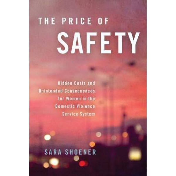 The Price of Safety: Hidden Costs and Unintended Consequences for Women in the Domestic Violence Service System, Sara Shoener (Author)