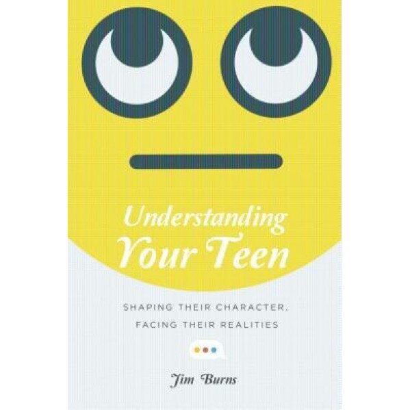 Understanding Your Teen: Shaping Their Character, Facing Their Realities, Jim Burns (Author)