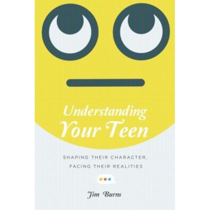 Understanding Your Teen: Shaping Their Character, Facing Their Realities, Jim Burns (Author)