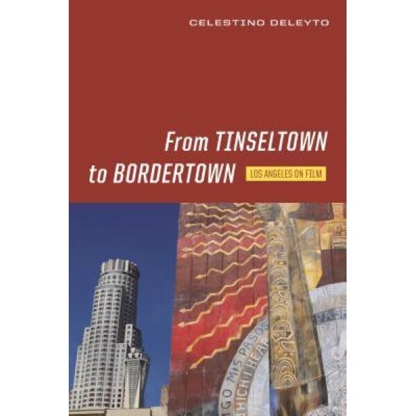 From Tinseltown to Bordertown: Los Angeles on Film, Celestino Deleyto (Author)
