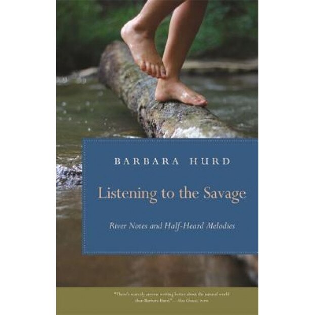 Listening to the Savage: River Notes and Half-Heard Melodies, Barbara Hurd (Author)