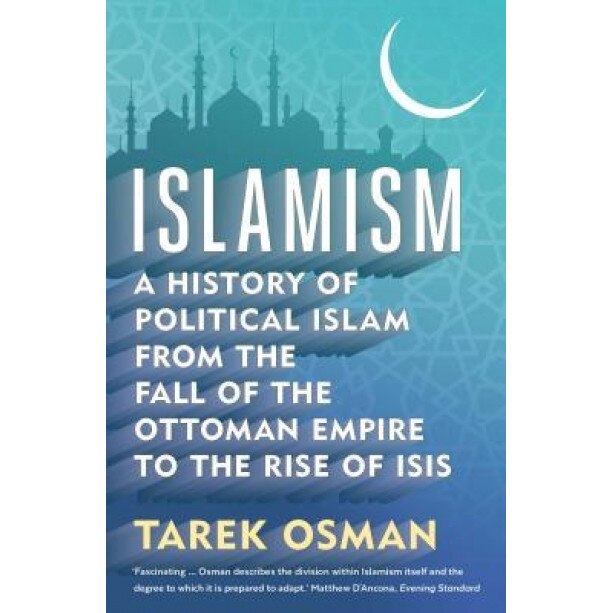 Islamism: A History of Political Islam from the Fall of the Ottoman Empire to the Rise of Isis, Tarek Osman (Author)