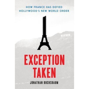 Exception Taken: How France Has Defied Hollywood's New World Order, Jonathan Buchsbaum (Author) Exception Taken: How France Has Defied Hollywood's New World Order, Jonathan Buchsbaum (Author)