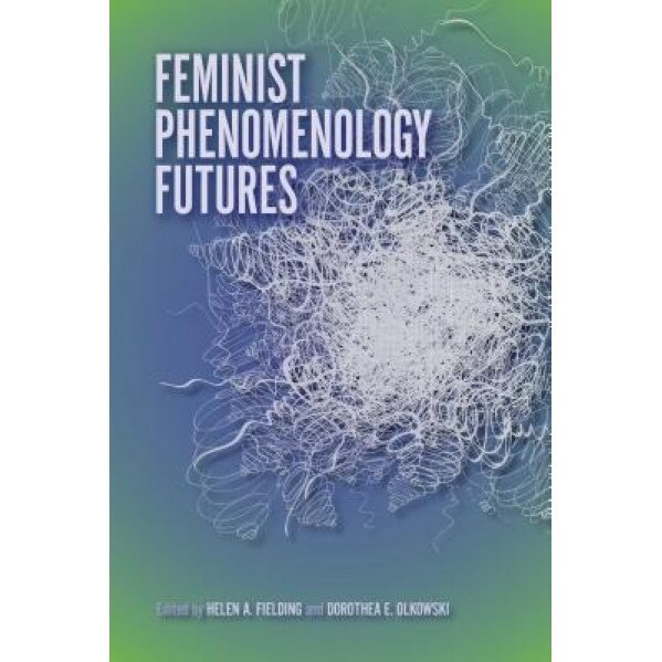Feminist Phenomenology Futures, Helen A. Fielding (Editor)