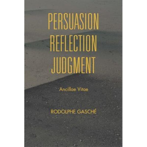 Persuasion, Reflection, Judgment: Ancillae Vitae, Rodolphe Gasche (Author)