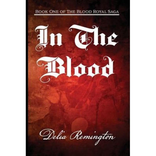 In the Blood: Book One of the Blood Royal Saga, Delia Lynn Remington (Author)
