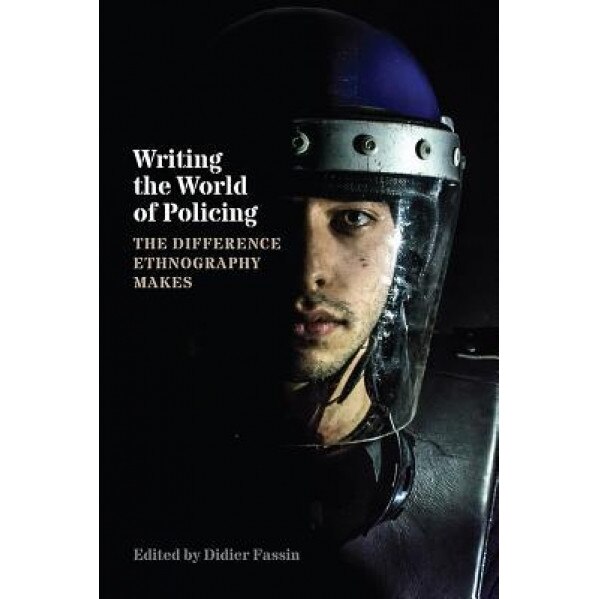 Writing the World of Policing: The Difference Ethnography Makes, Didier Fassin (Editor)