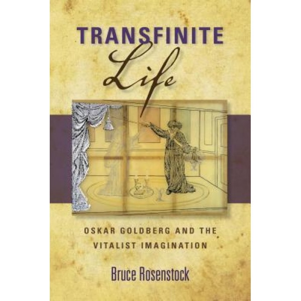 Transfinite Life: Oskar Goldberg and the Vitalist Imagination, Bruce Rosenstock (Author)