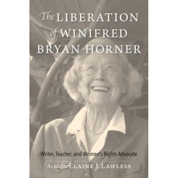 The Liberation of Winifred Bryan Horner: Writer, Teacher, and Women's Rights Advocate, Elaine J. Lawless (Author)