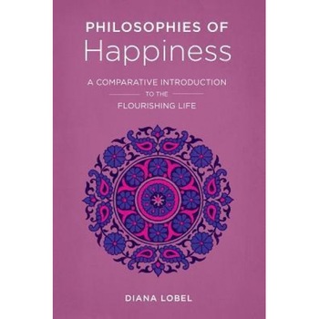 Philosophies of Happiness: A Comparative Introduction to the Flourishing Life, Diana Lobel (Author) Philosophies of Happiness: A Comparative Introduction to the Flourishing Life, Diana Lobel (Author)