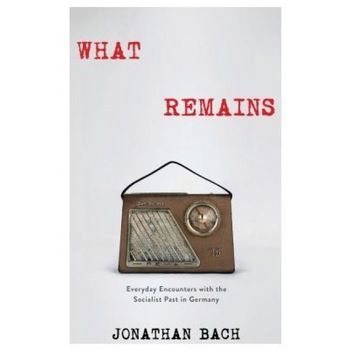 What Remains: Everyday Encounters with the Socialist Past in Germany, Jonathan Bach (Author) What Remains: Everyday Encounters with the Socialist Past in Germany, Jonathan Bach (Author)